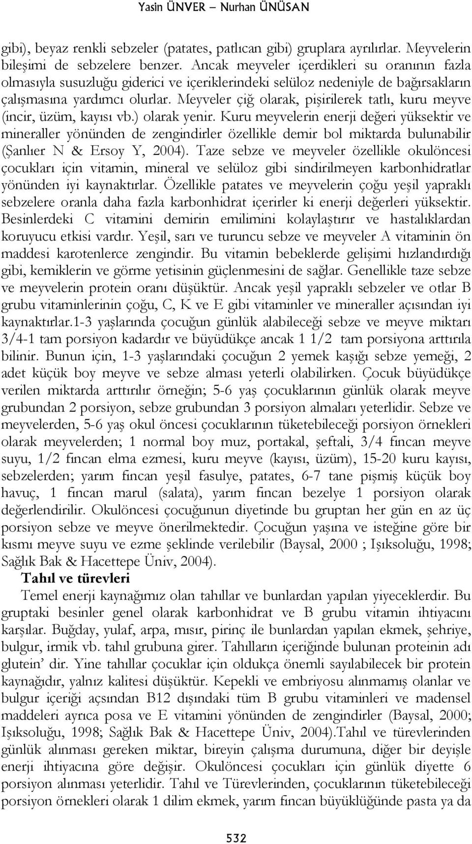 Meyveler çiğ olarak, pişirilerek tatlı, kuru meyve (incir, üzüm, kayısı vb.) olarak yenir.