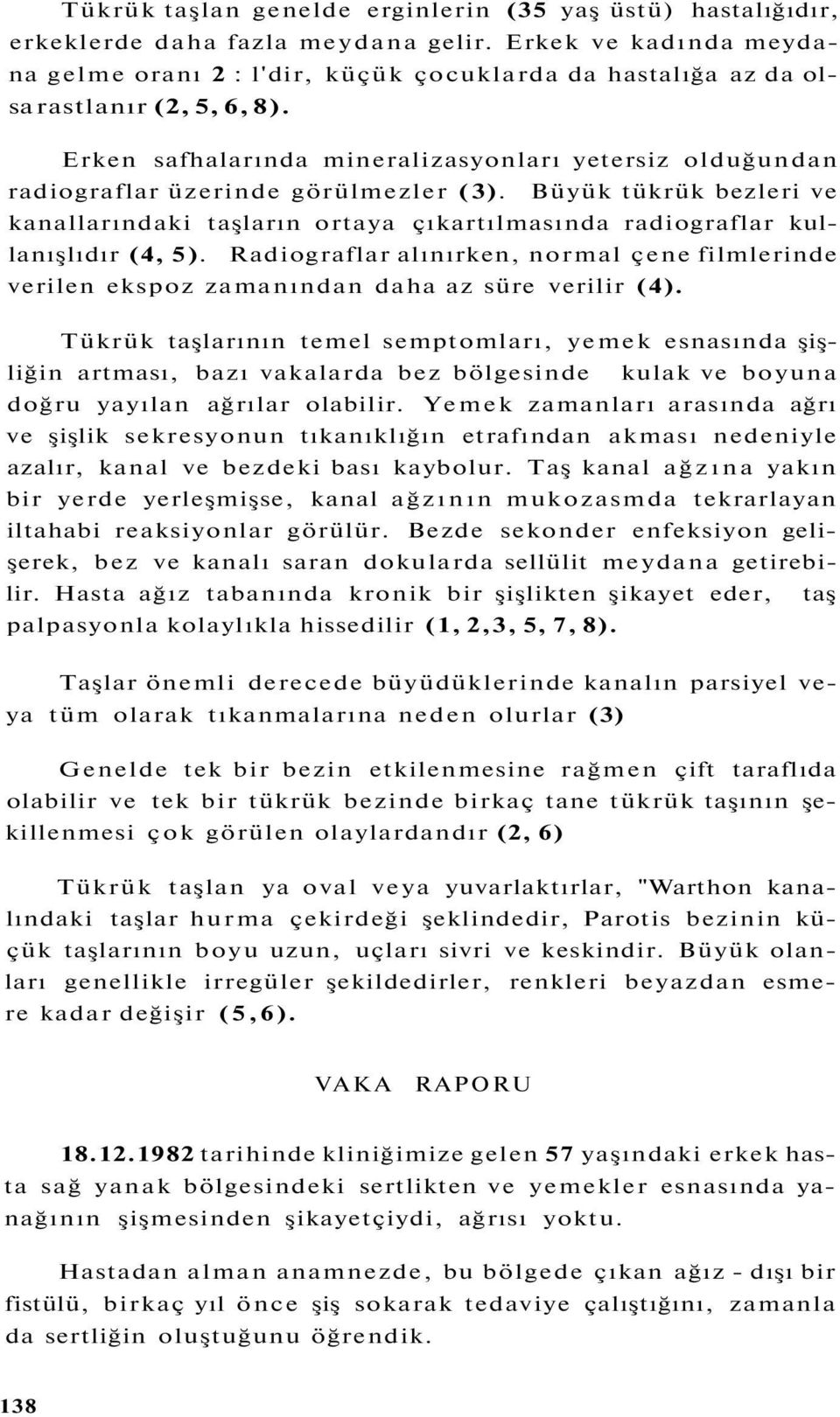 Erken safhalarında mineralizasyonları yetersiz olduğundan radiograflar üzerinde görülmezler (3).