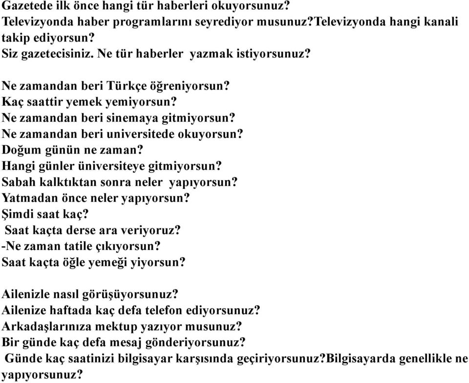 Doğum günün ne zaman? Hangi günler üniversiteye gitmiyorsun? Sabah kalktıktan sonra neler yapıyorsun? Yatmadan önce neler yapıyorsun? Şimdi saat kaç? Saat kaçta derse ara veriyoruz?