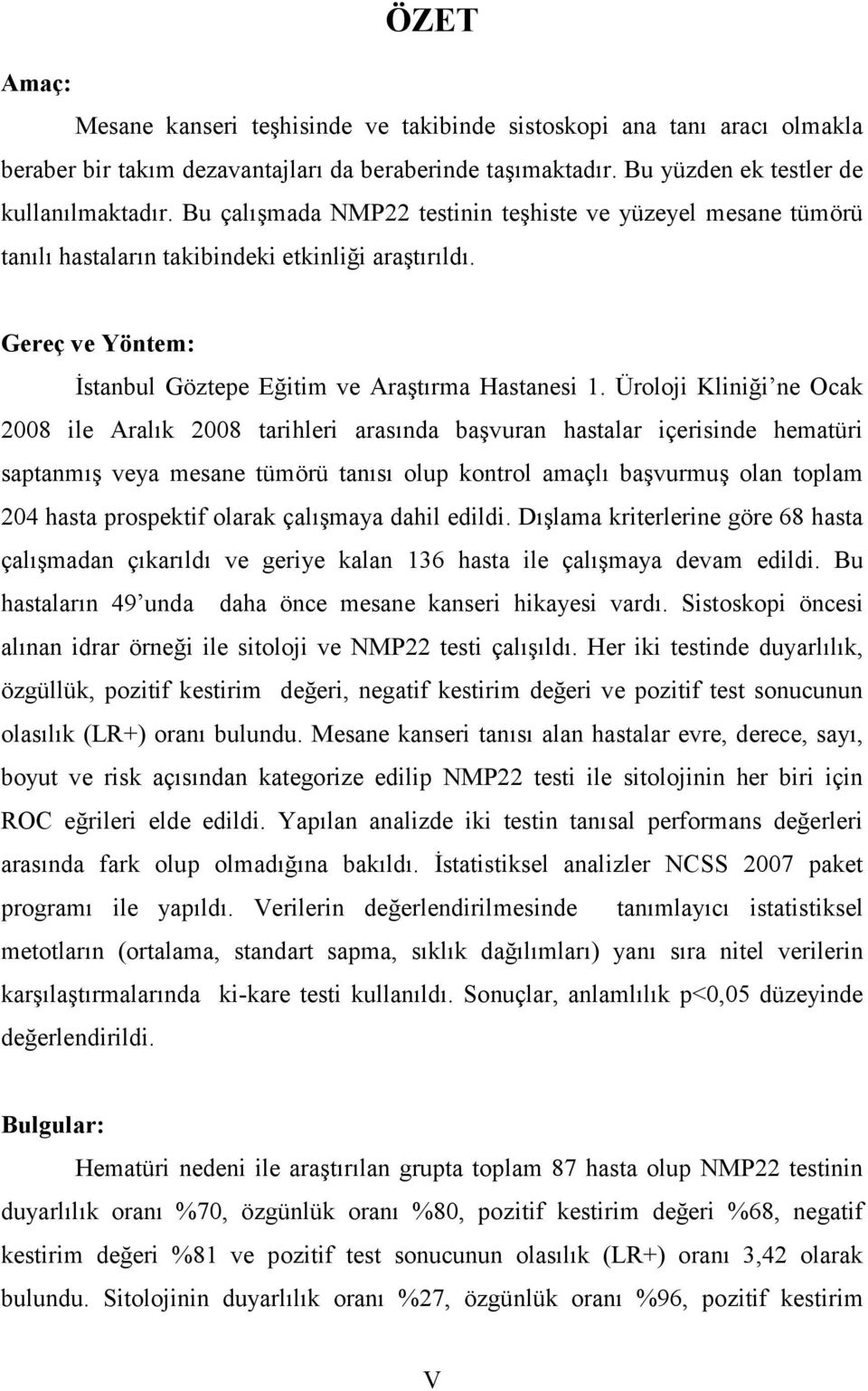 Üroloji Kliniği ne Ocak 2008 ile Aralık 2008 tarihleri arasında başvuran hastalar içerisinde hematüri saptanmış veya mesane tümörü tanısı olup kontrol amaçlı başvurmuş olan toplam 204 hasta