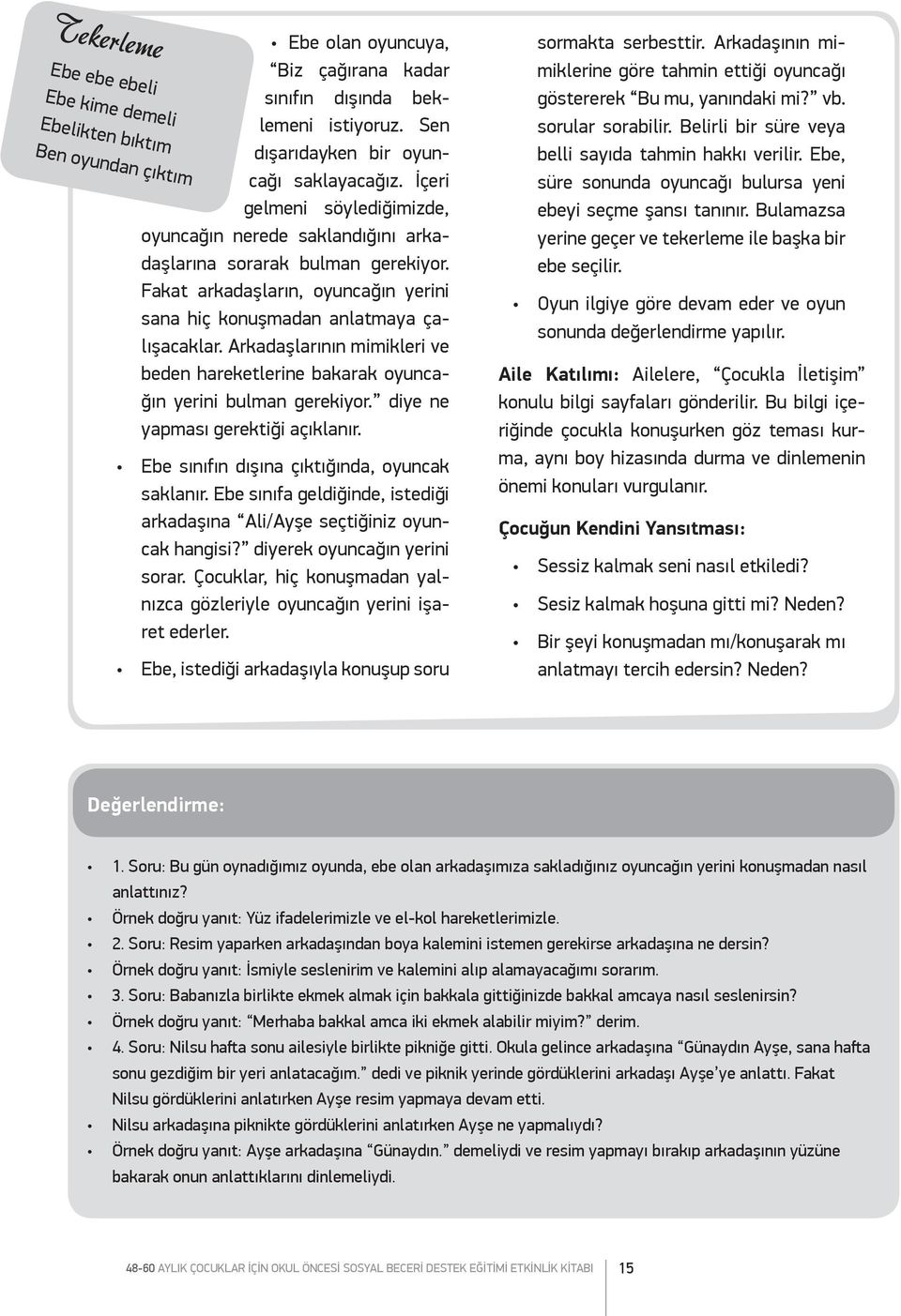 Arkadaşlarının mimikleri ve beden hareketlerine bakarak oyuncağın yerini bulman gerekiyor. diye ne yapması gerektiği açıklanır. Ebe sınıfın dışına çıktığında, oyuncak saklanır.