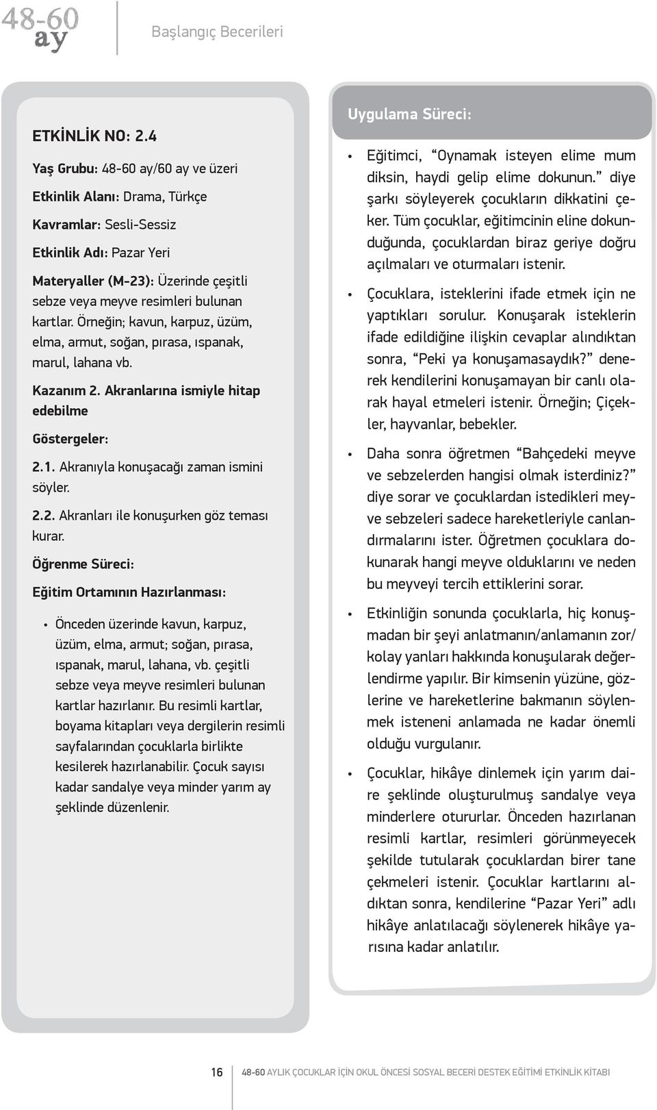 Örneğin; kavun, karpuz, üzüm, elma, armut, soğan, pırasa, ıspanak, marul, lahana vb. Kazanım 2. Akranlarına ismiyle hitap edebilme Göstergeler: 2.1. Akranıyla konuşacağı zaman ismini söyler. 2.2. Akranları ile konuşurken göz teması kurar.