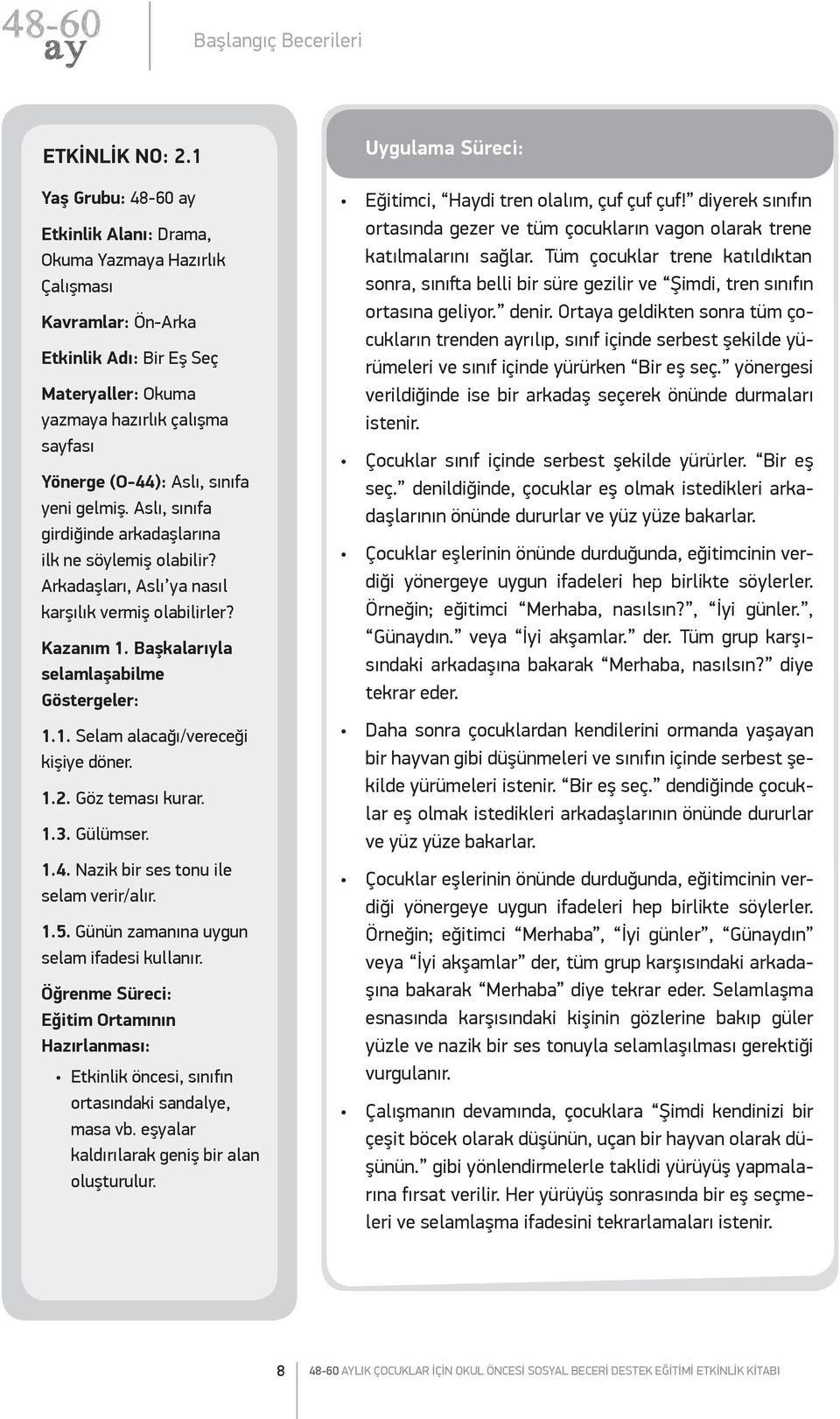 sınıfa yeni gelmiş. Aslı, sınıfa girdiğinde arkadaşlarına ilk ne söylemiş olabilir? Arkadaşları, Aslı ya nasıl karşılık vermiş olabilirler? Kazanım 1. Başkalarıyla selamlaşabilme Göstergeler: 1.1. Selam alacağı/vereceği kişiye döner.