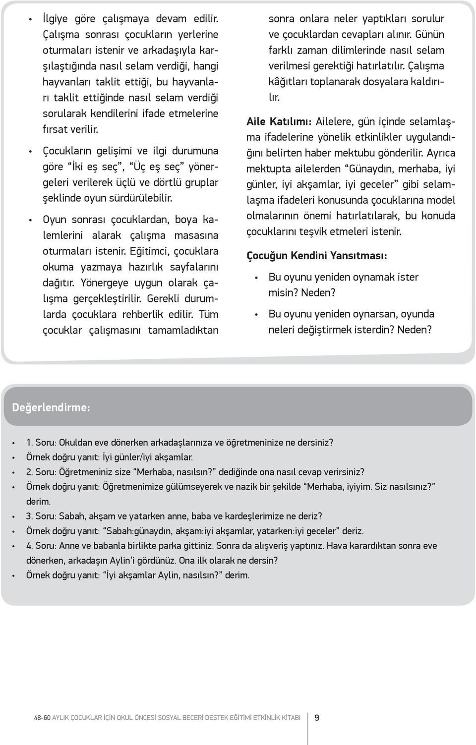 sorularak kendilerini ifade etmelerine fırsat verilir. Çocukların gelişimi ve ilgi durumuna göre İki eş seç, Üç eş seç yönergeleri verilerek üçlü ve dörtlü gruplar şeklinde oyun sürdürülebilir.