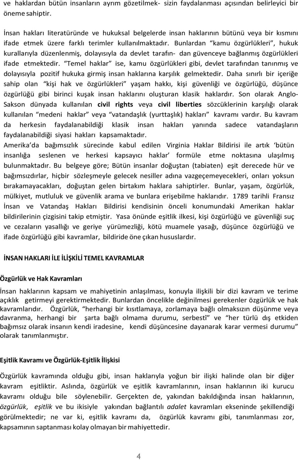 Bunlardan kamu özgürlükleri, hukuk kurallarıyla düzenlenmiş, dolayısıyla da devlet tarafın- dan güvenceye bağlanmış özgürlükleri ifade etmektedir.