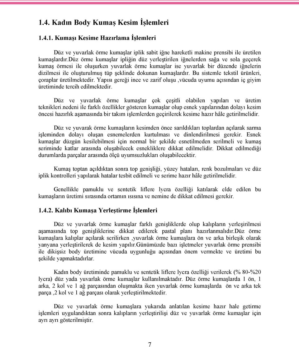 şeklinde dokunan kumaşlardır. Bu sistemle tekstil ürünleri, çoraplar üretilmektedir. Yapısı gereği ince ve zarif oluşu,vücuda uyumu açısından iç giyim üretiminde tercih edilmektedir.