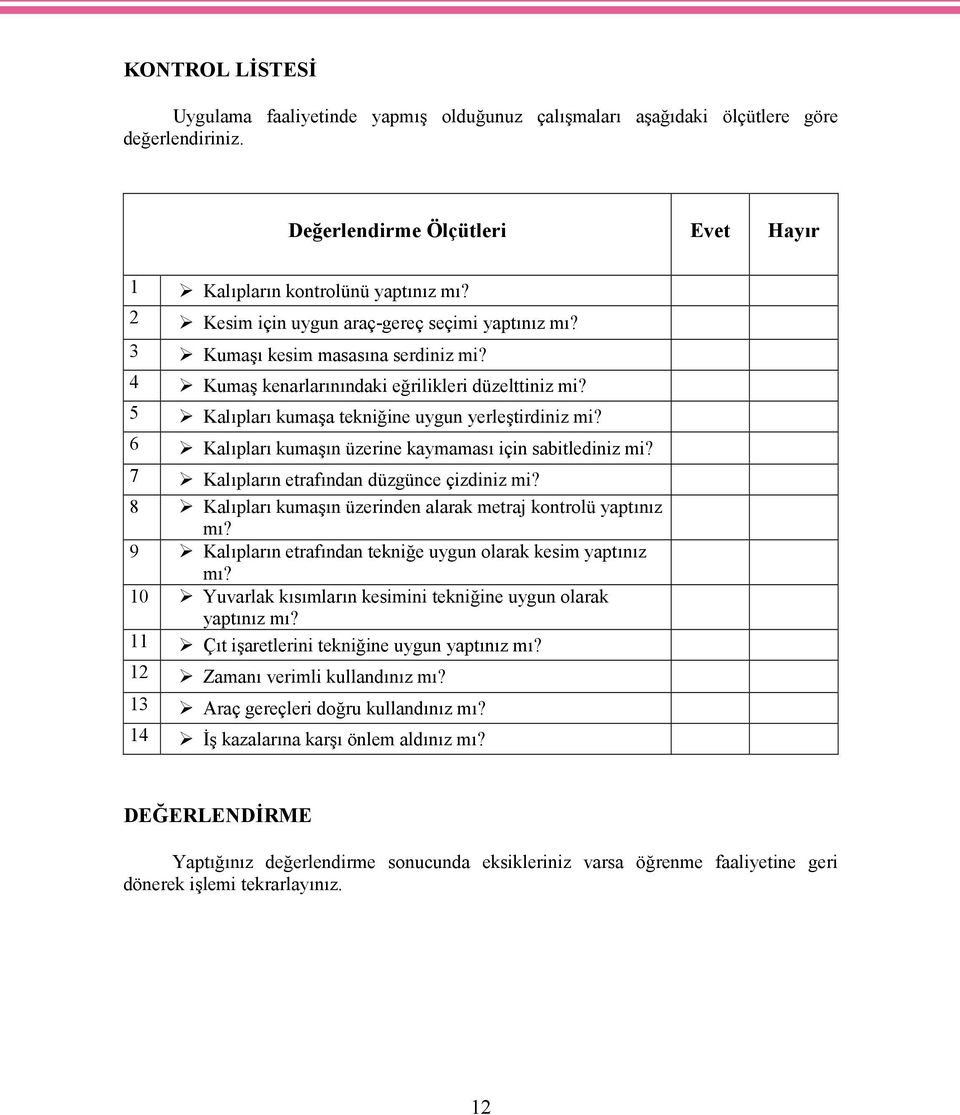 6 Kalıpları kumaşın üzerine kaymaması için sabitlediniz mi? 7 Kalıpların etrafından düzgünce çizdiniz mi? 8 Kalıpları kumaşın üzerinden alarak metraj kontrolü yaptınız mı?