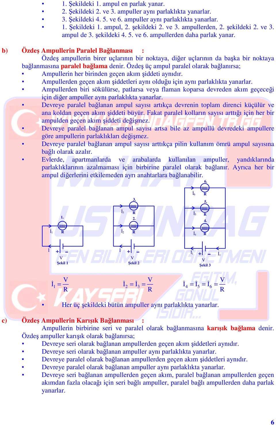 b) Özdeş mpullerin Paralel Bağlanması : Özdeş ampullerin birer uçlarının bir noktaya, diğer uçlarının da başka bir noktaya bağlanmasına paralel bağlama denir.