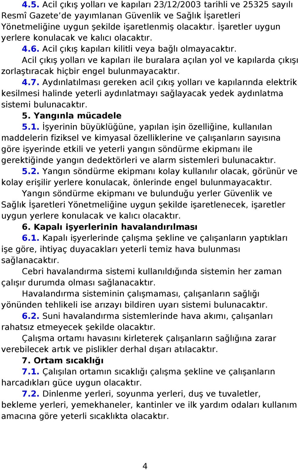 Aydınlatılması gereken acil çıkış yolları ve kapılarında elektrik kesilmesi halinde yeterli aydınlatmayı sağlayacak yedek aydınlatma sistemi bulunacaktır. 5. Yangınla mücadele 5.1.