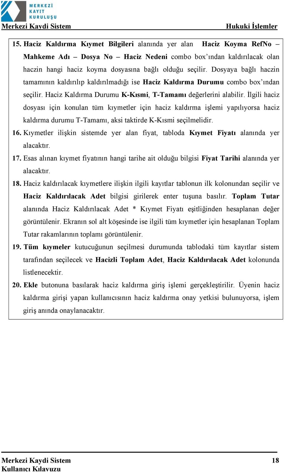 İlgili haciz dosyası için konulan tüm kıymetler için haciz kaldırma işlemi yapılıyorsa haciz kaldırma durumu T-Tamamı, aksi taktirde K-Kısmi seçilmelidir. 16.