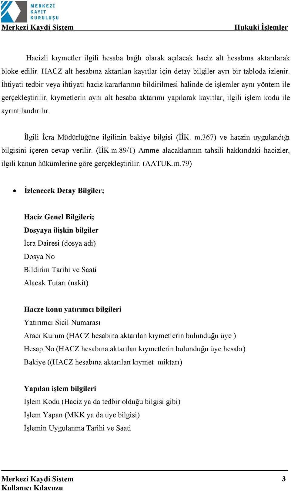 ayrıntılandırılır. İlgili İcra Müdürlüğüne ilgilinin bakiye bilgisi (İİK. m.367) ve haczin uygulandığı bilgisini içeren cevap verilir. (İİK.m.89/1) Amme alacaklarının tahsili hakkındaki hacizler, ilgili kanun hükümlerine göre gerçekleştirilir.