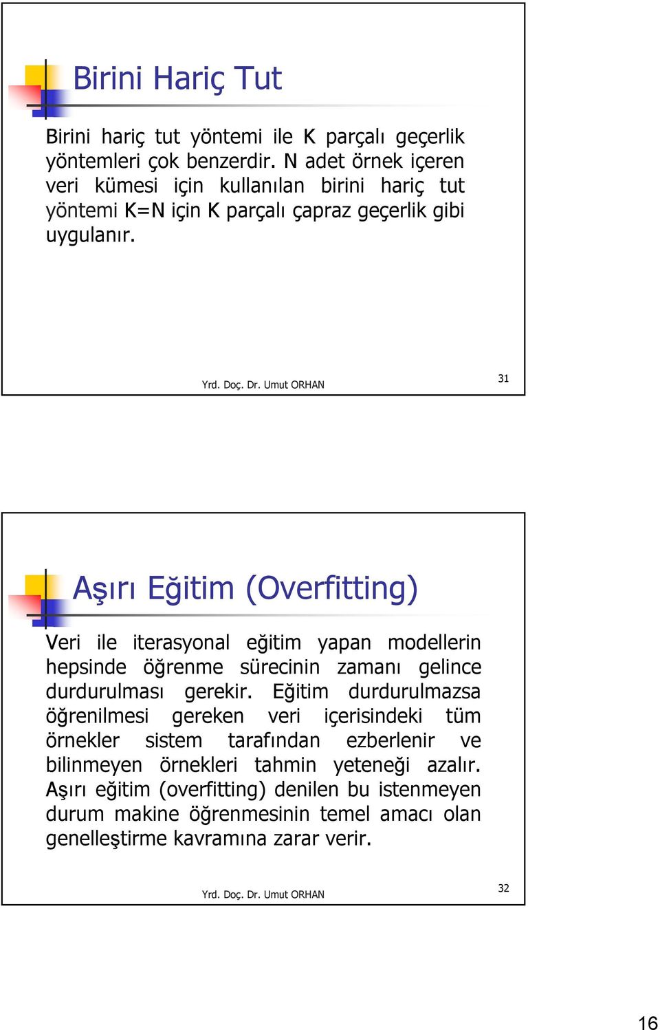 31 Aşırı Eğitim (Overfitting) Veri ile iterasyonal eğitim yapan modellerin hepsinde öğrenme sürecinin zamanı gelince durdurulması gerekir.