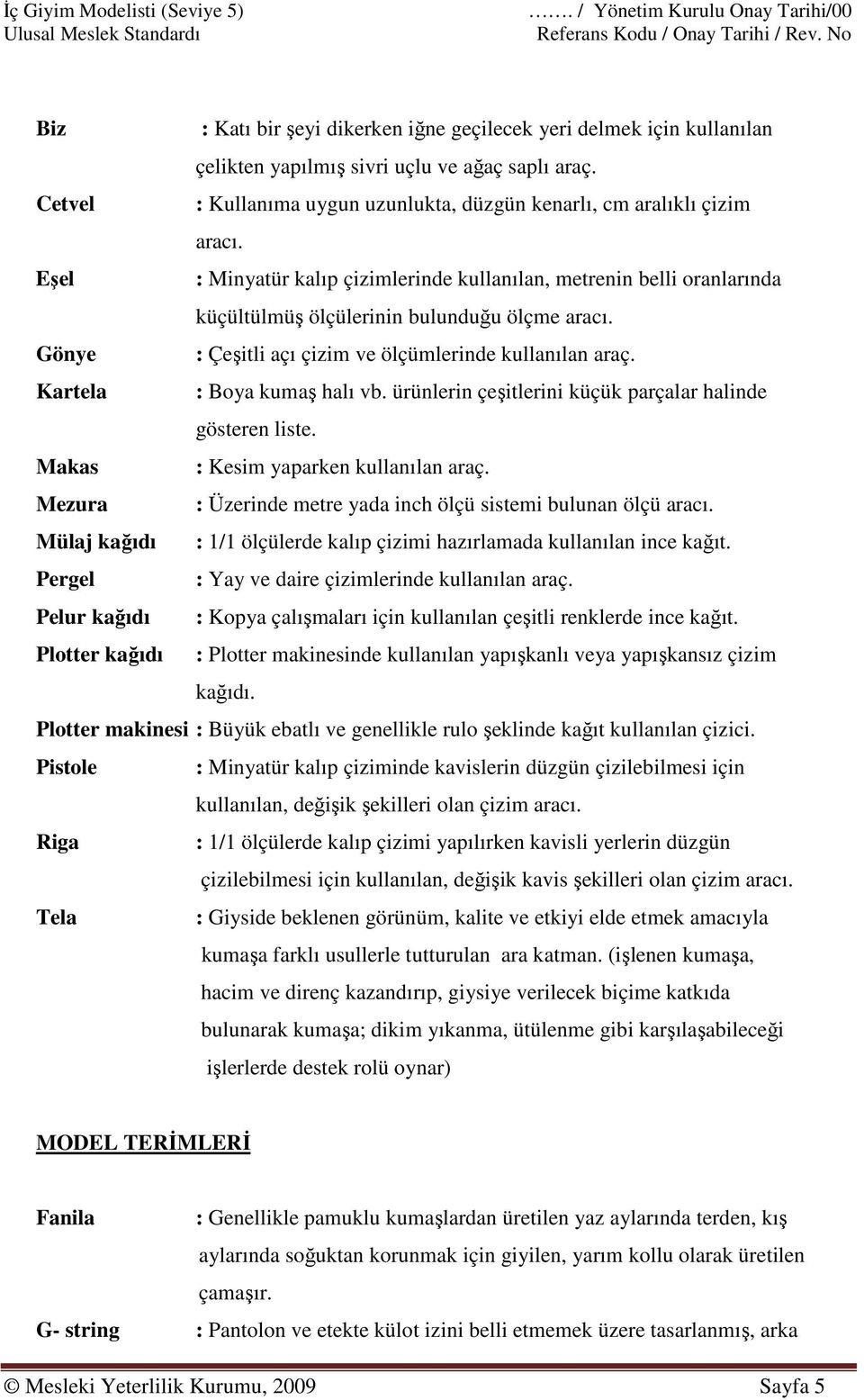 Eşel : Minyatür kalıp çizimlerinde kullanılan, metrenin belli oranlarında küçültülmüş ölçülerinin bulunduğu ölçme aracı. Gönye : Çeşitli açı çizim ve ölçümlerinde kullanılan araç.