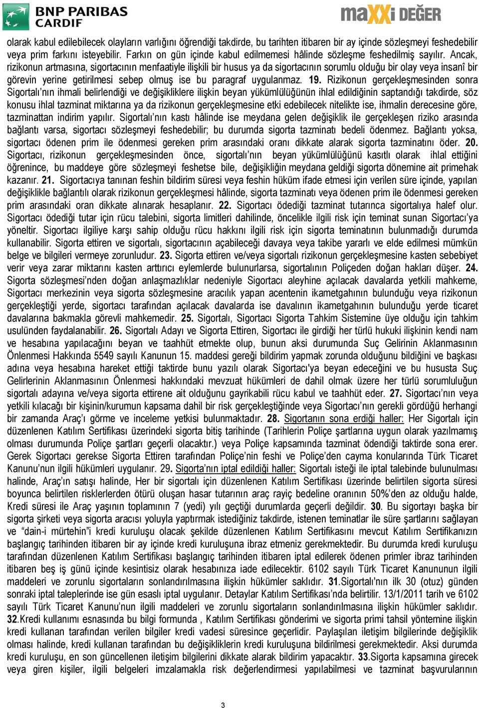 Ancak, rizikonun artmasına, sigortacının menfaatiyle ilişkili bir husus ya da sigortacının sorumlu olduğu bir olay veya insanî bir görevin yerine getirilmesi sebep olmuş ise bu paragraf uygulanmaz.