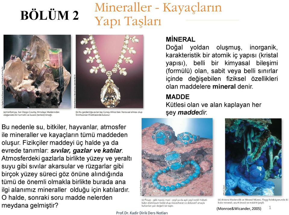 Bu nedenle su, bitkiler, hayvanlar, atmosfer ile mineraller ve kayaçların tümü maddeden oluşur. Fizikçiler maddeyi üç halde ya da evrede tanımlar: sıvılar, gazlar ve katılar.