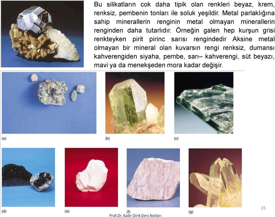 Örneğin galen hep kurşun grisi renkteyken pirit pirinc sarısı rengindedir Aksine metal olmayan bir mineral olan