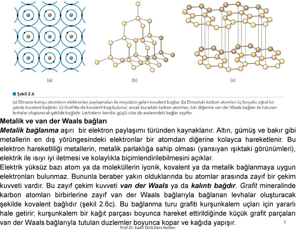 Bu elektron hareketliliği metallerin, metalik parlaklığa sahip olması (yansıyan ışıktaki görünümleri), elektrik ile ısıyı iyi iletmesi ve kolaylıkla biçimlendirilebilmesini açıklar.