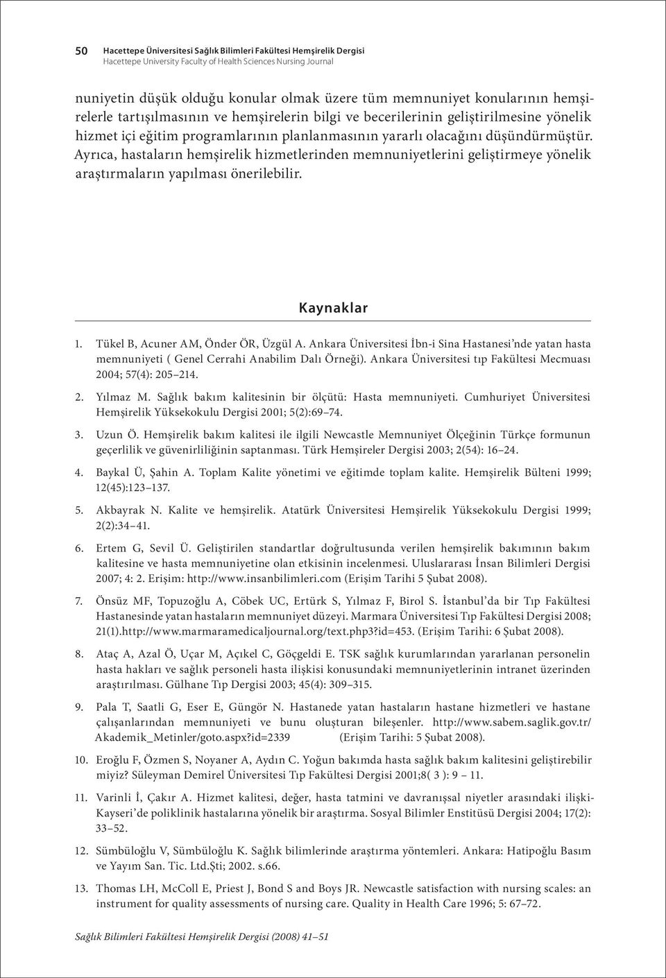 Ayrıca, hastaların hemşirelik hizmetlerinden memnuniyetlerini geliştirmeye yönelik araştırmaların yapılması önerilebilir. Kaynaklar 1. Tükel B, Acuner AM, Önder ÖR, Üzgül A.