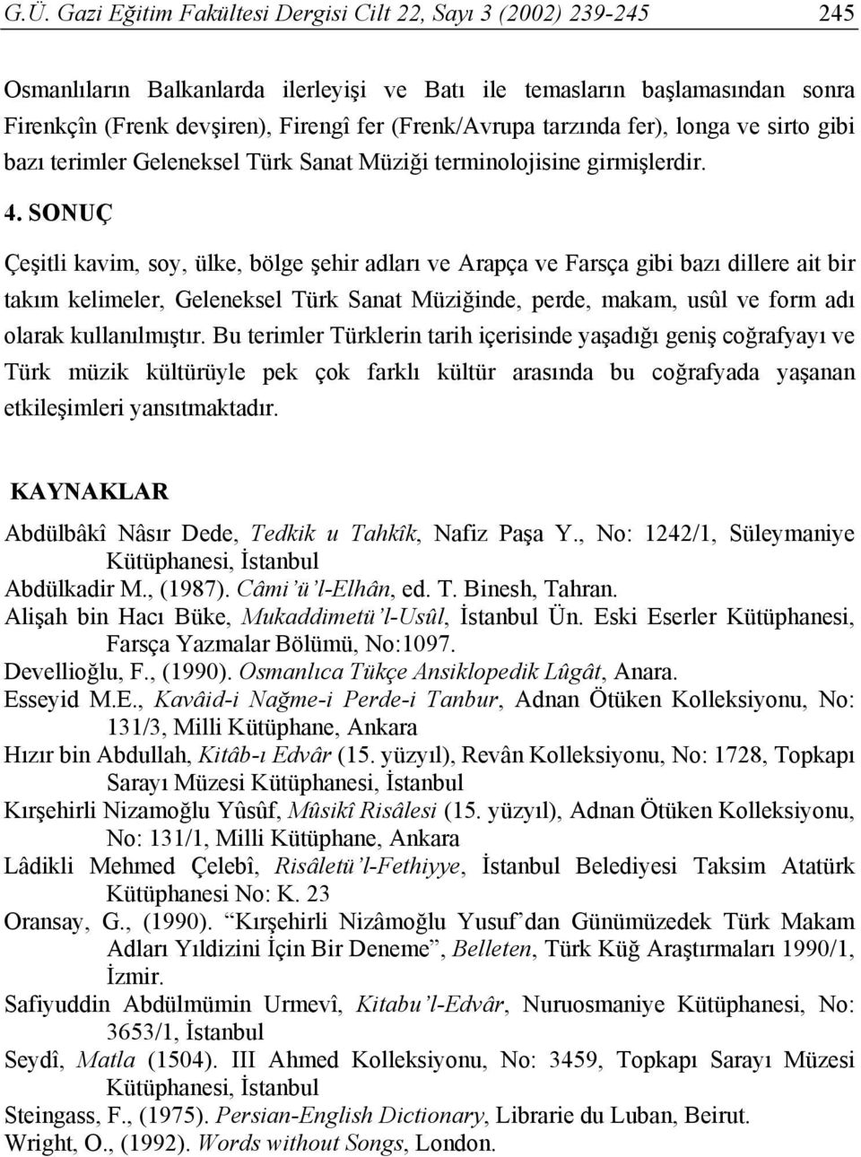 SONUÇ Çeşitli kavim, soy, ülke, bölge şehir adları ve Arapça ve Farsça gibi bazı dillere ait bir takım kelimeler, Geleneksel Türk Sanat Müziğinde, perde, makam, usûl ve form adı olarak kullanılmıştır.