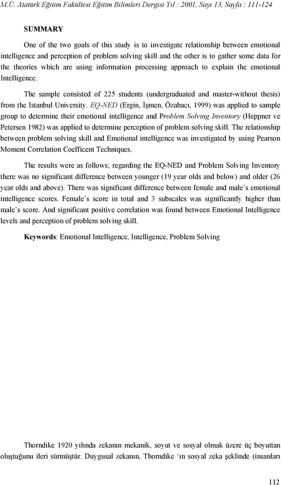 EQ-NED (Ergin, İşmen, Özabacı, 1999) was applied to sample group to determine their emotional intelligence and Problem Solving Inventory (Heppner ve Petersen 1982) was applied to determine perception