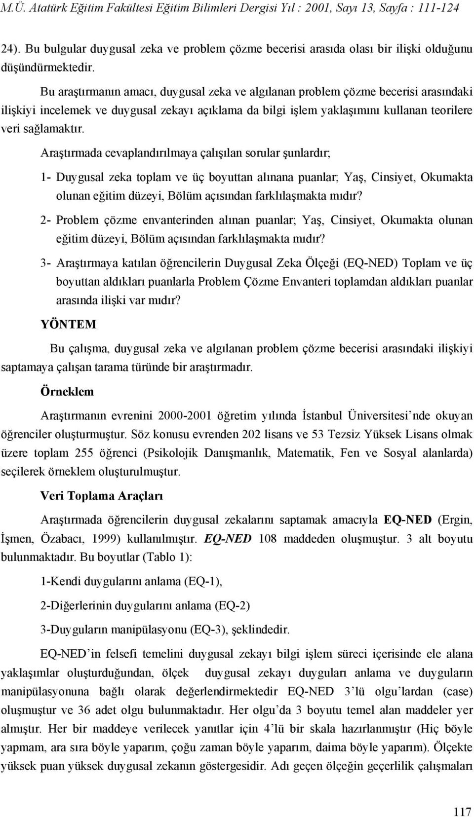 Araştırmada cevaplandırılmaya çalışılan sorular şunlardır; 1- Duygusal zeka toplam ve üç boyuttan alınana puanlar; Yaş, Cinsiyet, Okumakta olunan eğitim düzeyi, Bölüm açısından farklılaşmakta mıdır?