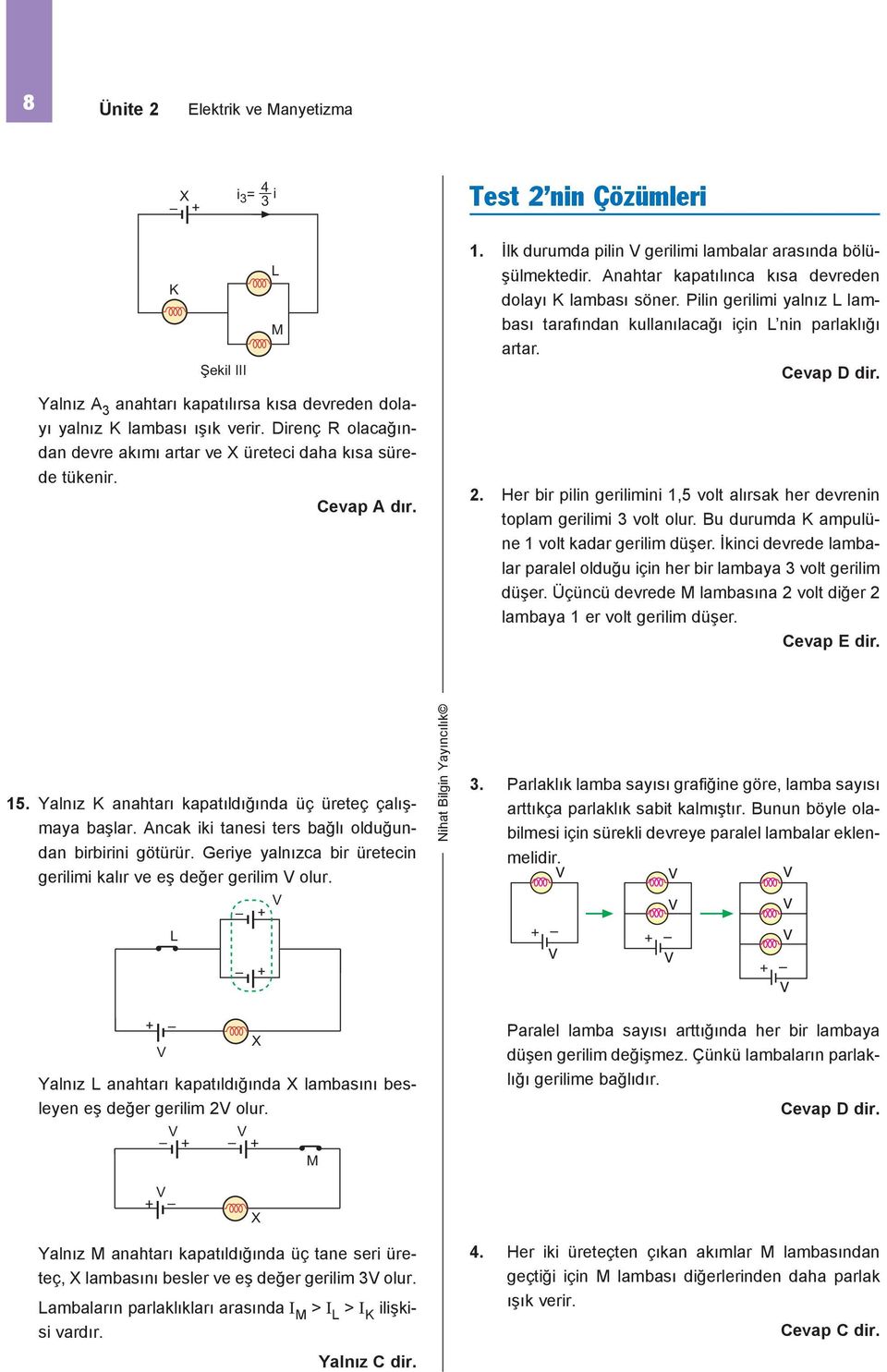 Drenç olacağından devre akımı artar ve üretec daha kısa sürede tükenr. Cevap dır.. Her br pln gerlmn 1,5 volt alırsak her devrenn toplam gerlm volt olur. u durumda ampulüne 1 volt kadar gerlm düşer.