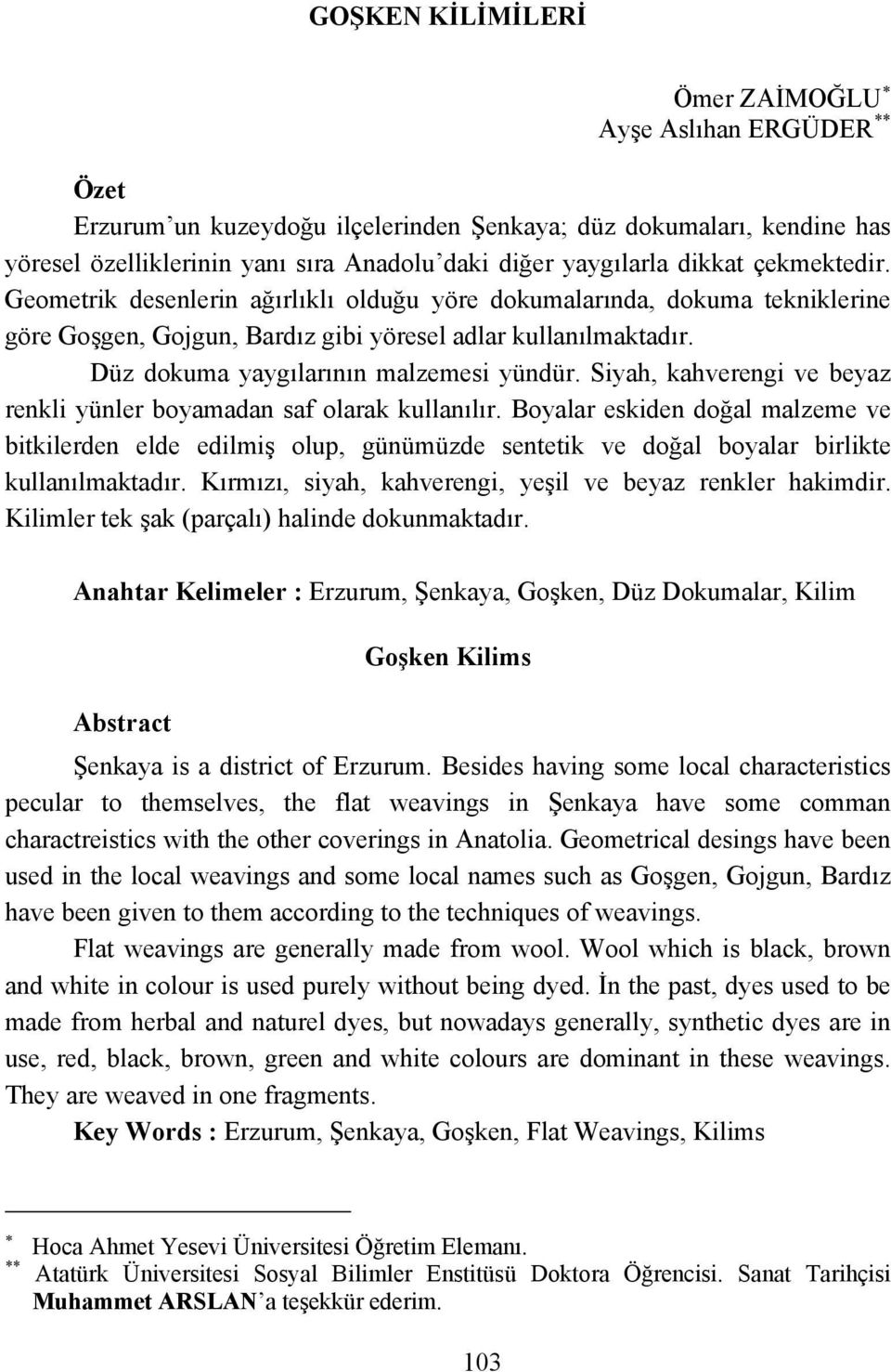 Düz dokuma yaygılarının malzemesi yündür. Siyah, kahverengi ve beyaz renkli yünler boyamadan saf olarak kullanılır.