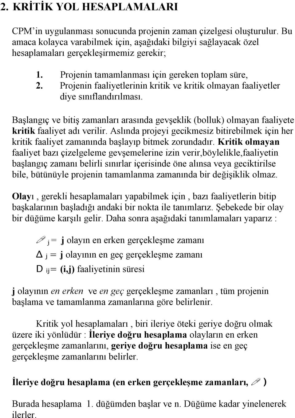 Projenin faaliyetlerinin kritik ve kritik olmayan faaliyetler diye sınıflandırılması. Başlangıç ve bitiş zamanları arasında gevşeklik (bolluk) olmayan faaliyete kritik faaliyet adı verilir.