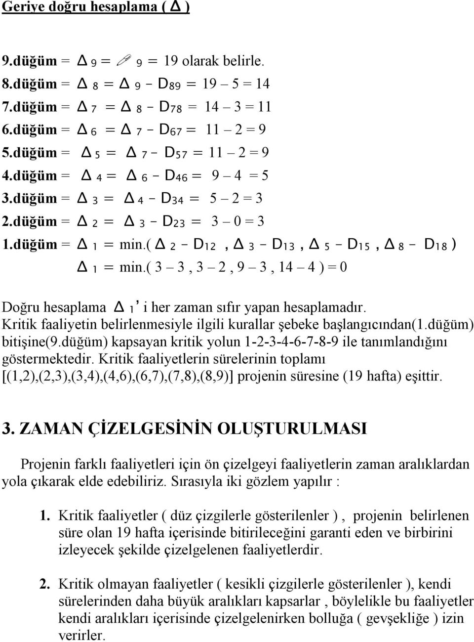 ( Δ 2 D12, Δ 3 D13, Δ 5 D15, Δ 8 D18 ) Δ 1 = min.( 3 3, 3 2, 9 3, 14 4 ) = 0 Doğru hesaplama Δ 1 i her zaman sıfır yapan hesaplamadır.