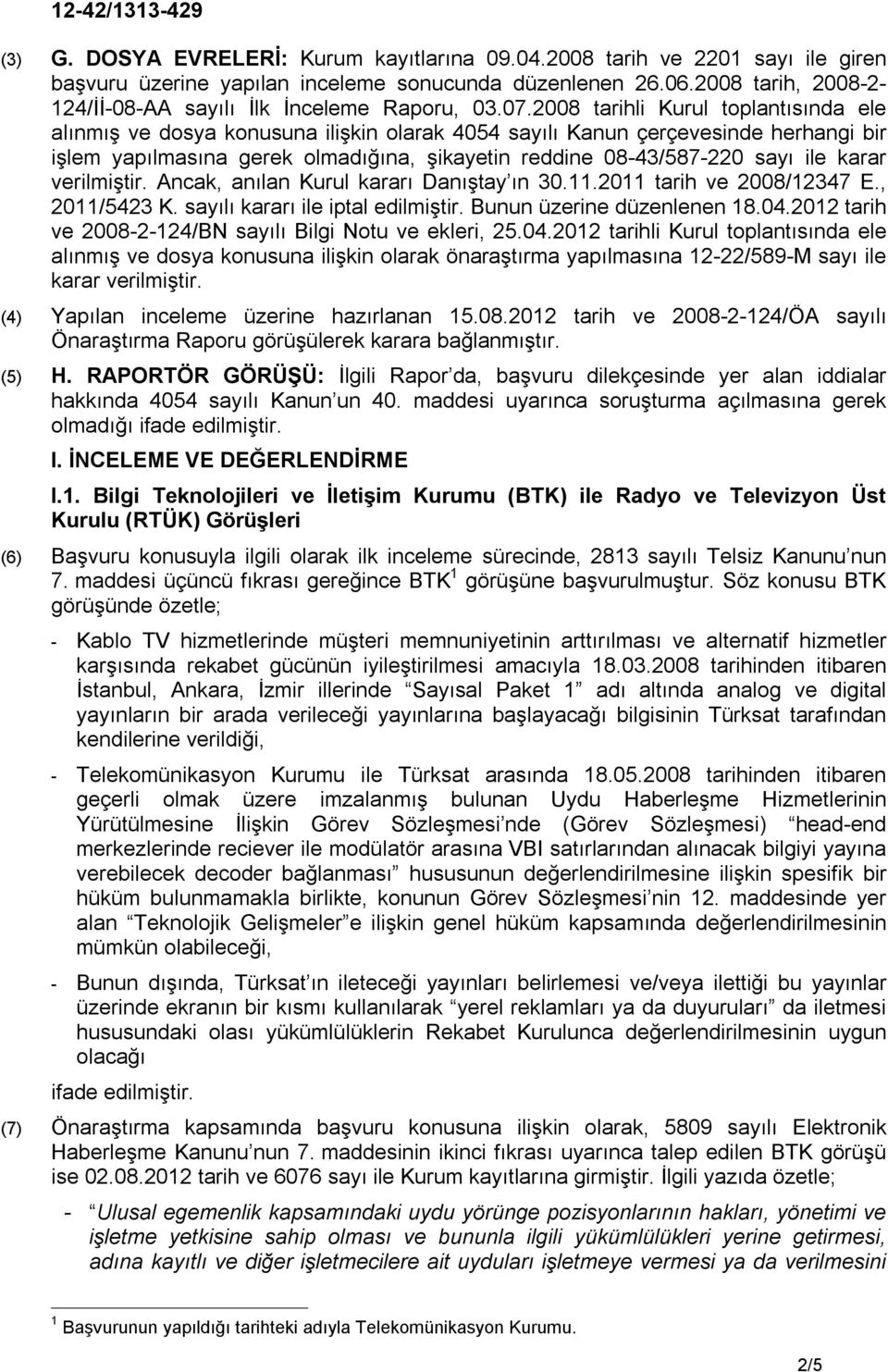 2008 tarihli Kurul toplantısında ele alınmış ve dosya konusuna ilişkin olarak 4054 sayılı Kanun çerçevesinde herhangi bir işlem yapılmasına gerek olmadığına, şikayetin reddine 08-43/587-220 sayı ile