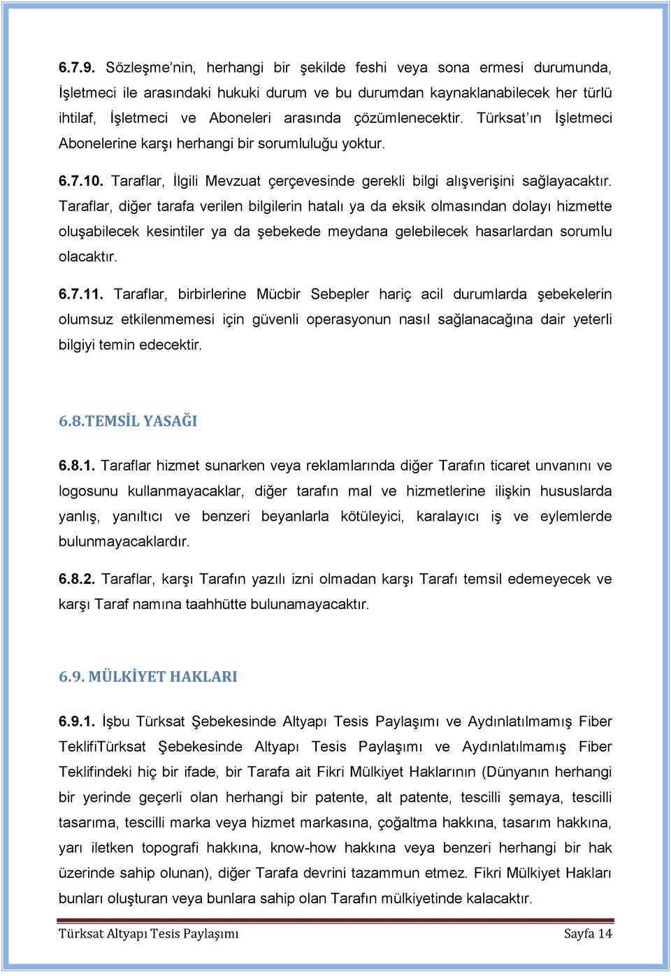 çözümlenecektir. Türksat ın İşletmeci Abonelerine karşı herhangi bir sorumluluğu yoktur. 6.7.10. Taraflar, İlgili Mevzuat çerçevesinde gerekli bilgi alışverişini sağlayacaktır.