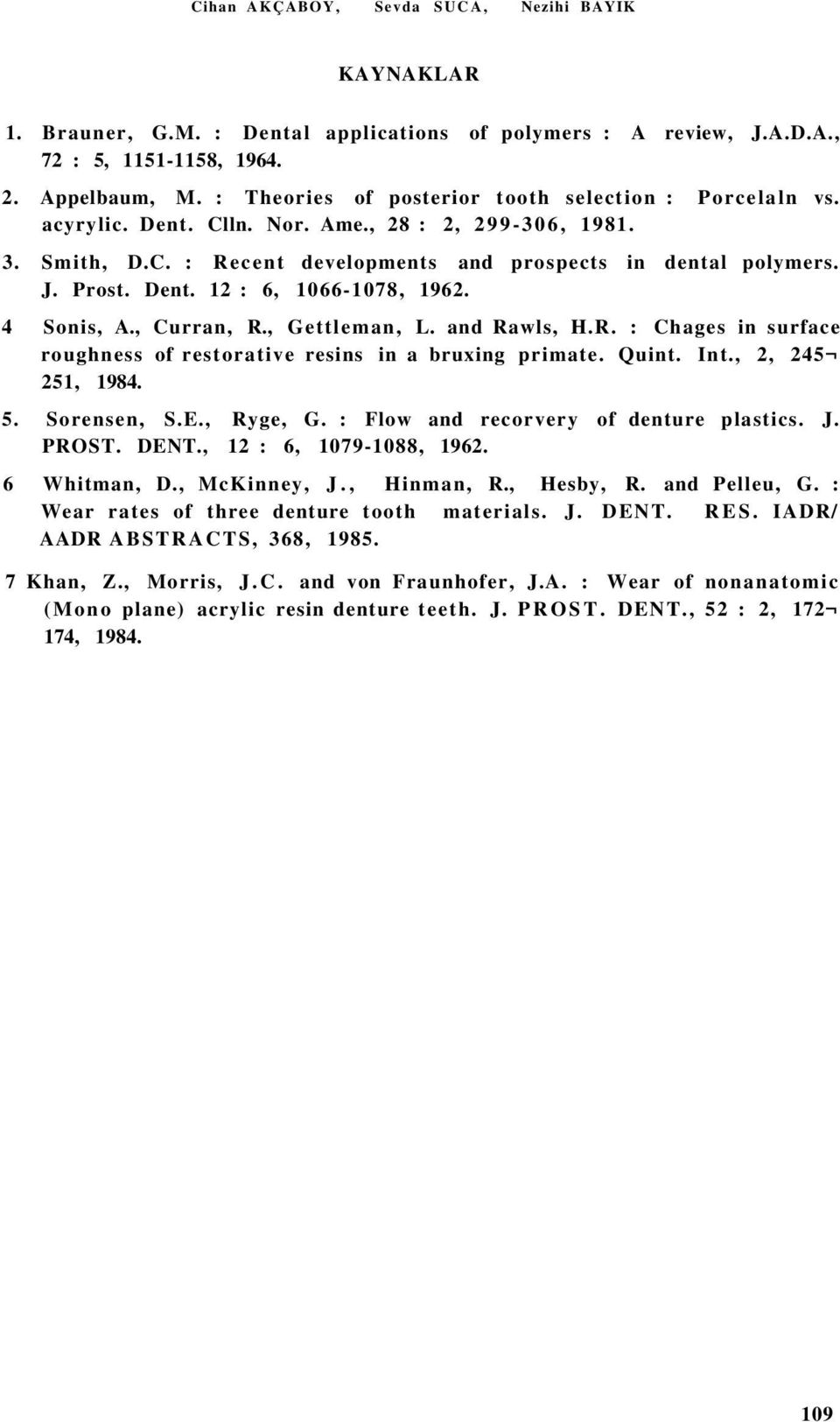 4 Sonis, A., Curran, R., Gettleman, L. and Rawls, H.R. : Chages in surface roughness of restorative resins in a bruxing primate. Quint. Int., 2, 245 251, 1984. 5. Sorensen, S.E., Ryge, G.