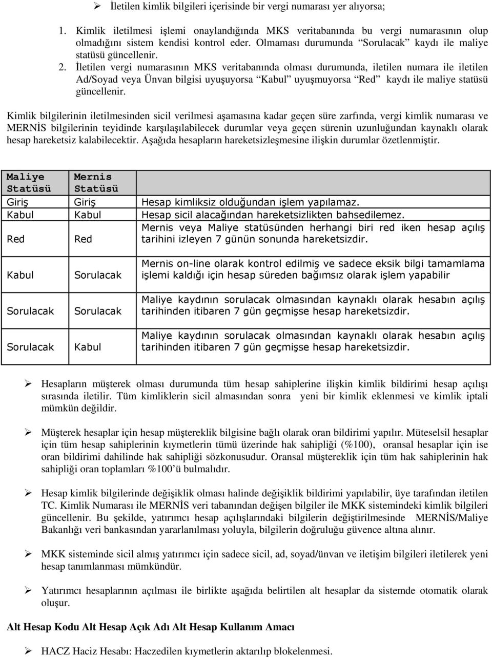 İletilen vergi numarasının MKS veritabanında olması durumunda, iletilen numara ile iletilen Ad/Soyad veya Ünvan bilgisi uyuşuyorsa Kabul uyuşmuyorsa Red kaydı ile maliye statüsü güncellenir.