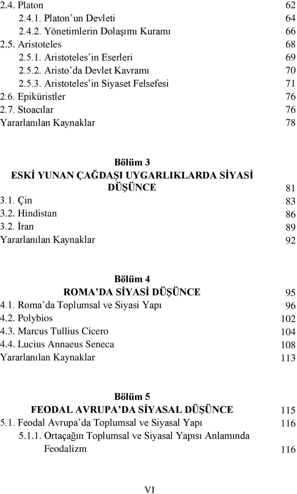 2. İran 81 83 86 89 92 Bölüm 4 ROMA DA SİYASİ DÜŞÜNCE 4.1. Roma da Toplumsal ve Siyasi Yapı 4.2. Polybios 4.3. Marcus Tullius Cicero 4.4. Lucius Annaeus Seneca 95 96 102 104 108 113 Bölüm 5 FEODAL AVRUPA DA SİYASAL DÜŞÜNCE 5.