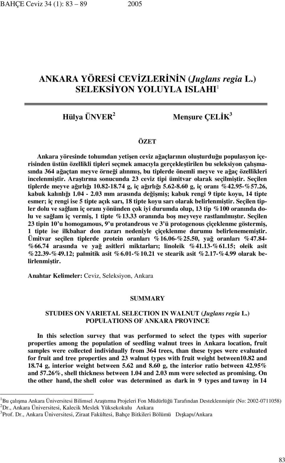 gerçekleştirilen bu seleksiyon çalışmasında 364 ağaçtan meyve örneği alınmış, bu tiplerde önemli meyve ve ağaç özellikleri incelenmiştir. Araştırma sonucunda 23 ceviz tipi ümitvar olarak seçilmiştir.