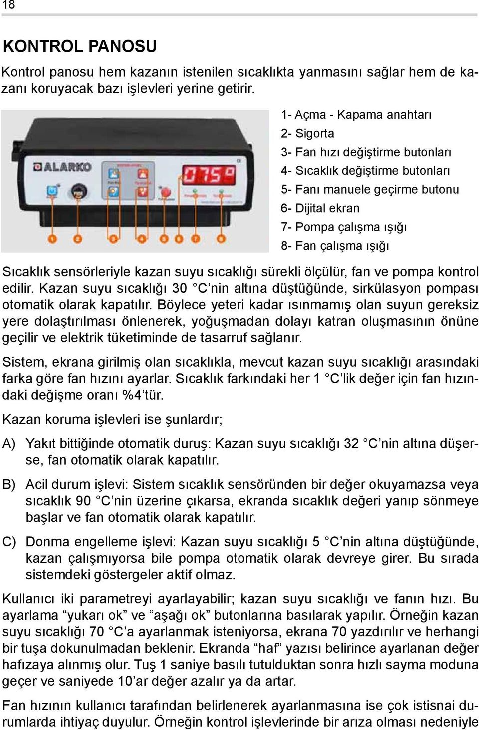 Sıcaklık sensörleriyle kazan suyu sıcaklığı sürekli ölçülür, fan ve pompa kontrol edilir. Kazan suyu sıcaklığı 30 C nin altına düştüğünde, sirkülasyon pompası otomatik olarak kapatılır.