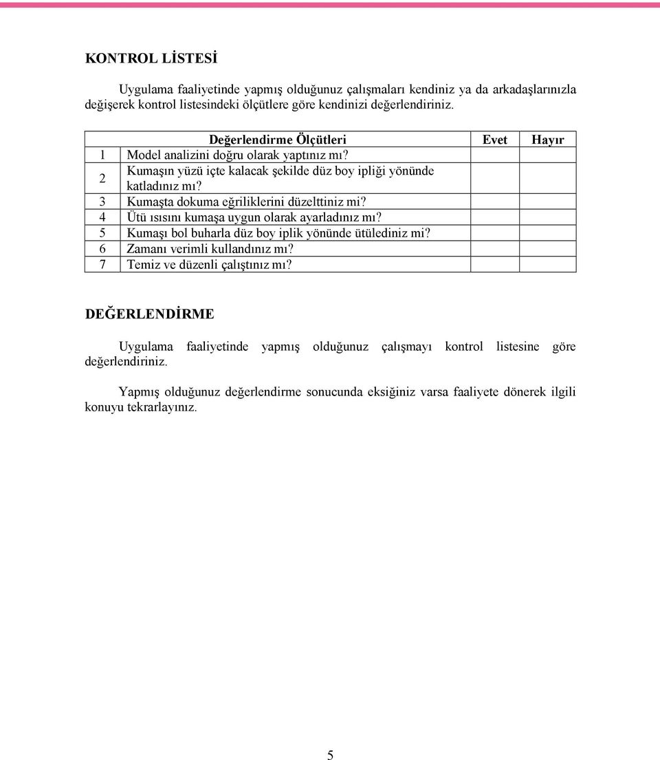 3 Kumaşta dokuma eğriliklerini düzelttiniz mi? 4 Ütü ısısını kumaşa uygun olarak ayarladınız mı? 5 Kumaşı bol buharla düz boy iplik yönünde ütülediniz mi? 6 Zamanı verimli kullandınız mı?