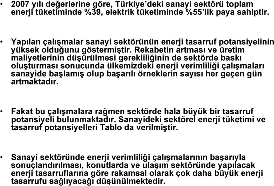 Rekabetin artması ve üretim maliyetlerinin düşürülmesi gerekliliğinin de sektörde baskı oluşturması sonucunda ülkemizdeki enerji verimliliği çalışmaları sanayide başlamış olup başarılı örneklerin