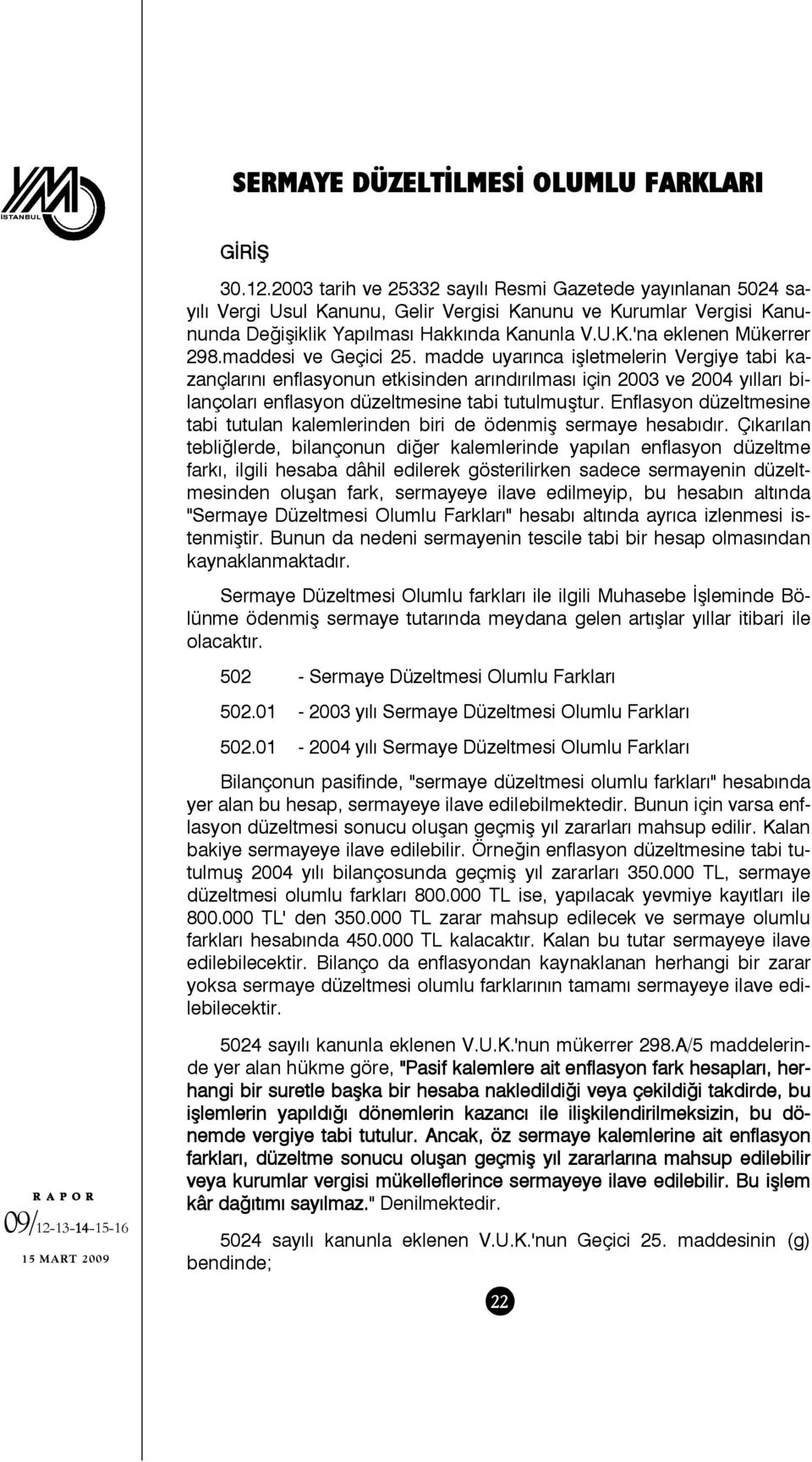 maddesi ve Geçici 25. madde uyarınca işletmelerin Vergiye tabi kazançlarını enflasyonun etkisinden arındırılması için 2003 ve 2004 yılları bilançoları enflasyon düzeltmesine tabi tutulmuştur.