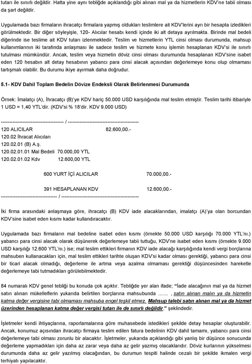 Bir diğer söyleyişle, 120- Alıcılar hesabı kendi içinde iki alt detaya ayrılmakta. Birinde mal bedeli diğerinde ise teslime ait KDV tutarı izlenmektedir.