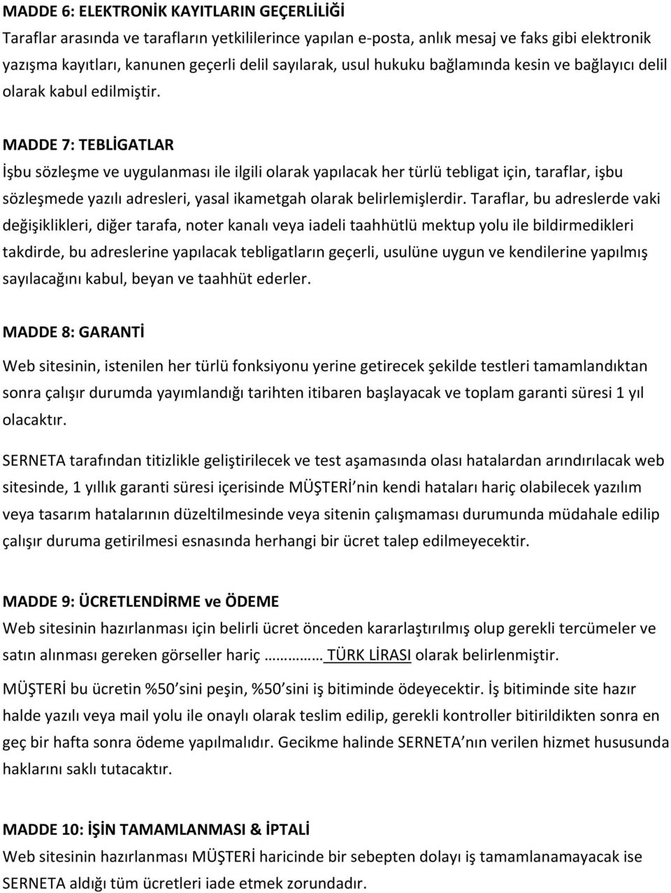 MADDE 7: TEBLİGATLAR İşbu sözleşme ve uygulanması ile ilgili olarak yapılacak her türlü tebligat için, taraflar, işbu sözleşmede yazılı adresleri, yasal ikametgah olarak belirlemişlerdir.