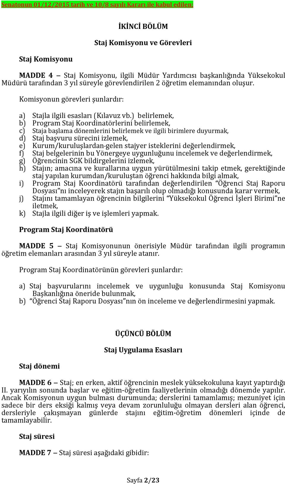 ) belirlemek, b) Program Staj Koordinatörlerini belirlemek, c) Staja başlama dönemlerini belirlemek ve ilgili birimlere duyurmak, d) Staj başvuru sürecini izlemek, e) Kurum/kuruluşlardan gelen