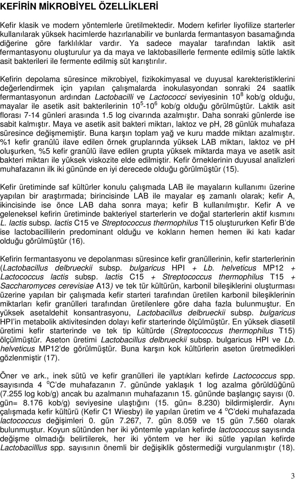 Ya sadece mayalar tarafından laktik asit fermantasyonu oluşturulur ya da maya ve laktobasillerle fermente edilmiş sütle laktik asit bakterileri ile fermente edilmiş süt karıştırılır.