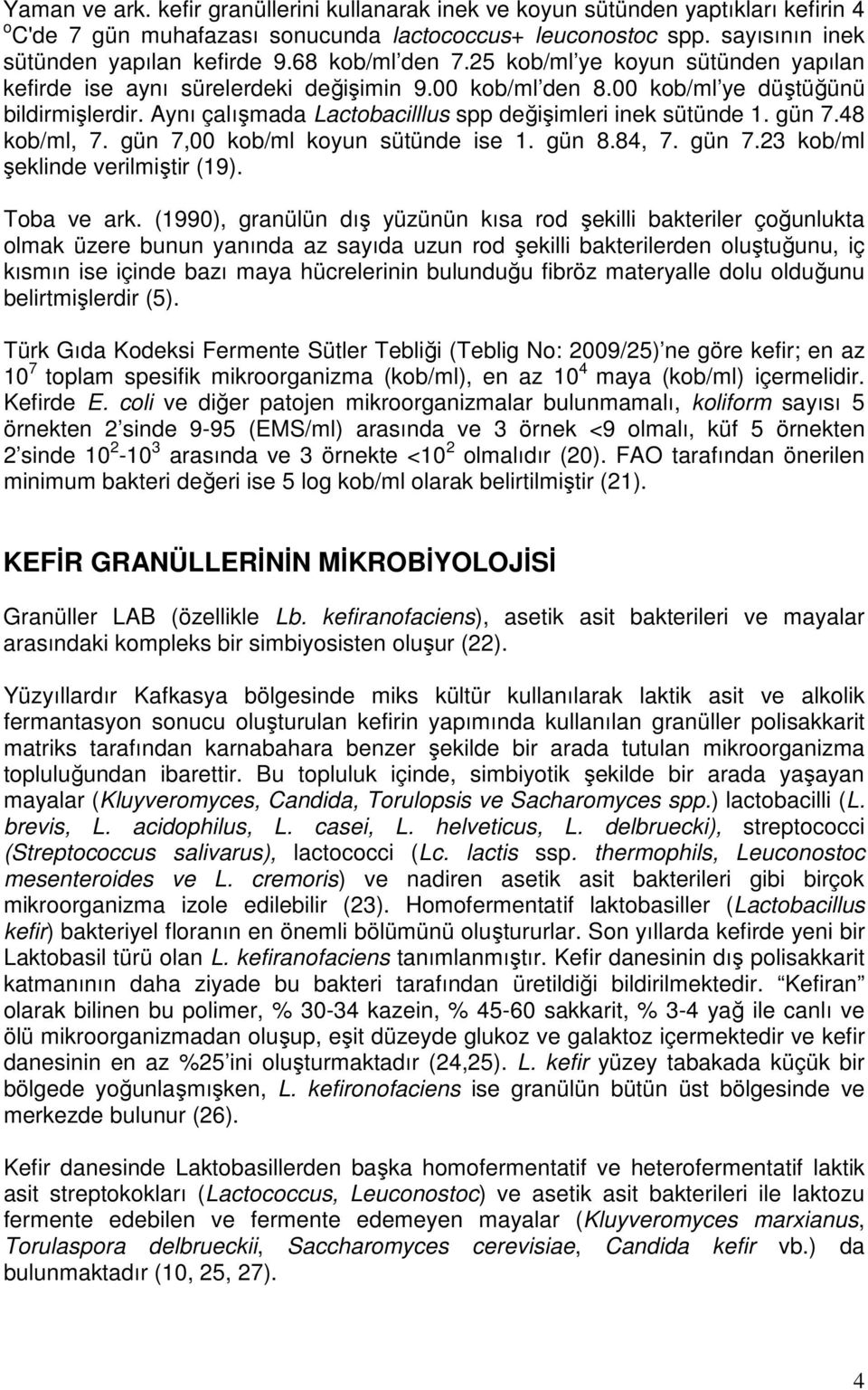 Aynı çalışmada Lactobacilllus spp değişimleri inek sütünde 1. gün 7.48 kob/ml, 7. gün 7,00 kob/ml koyun sütünde ise 1. gün 8.84, 7. gün 7.23 kob/ml şeklinde verilmiştir (19). Toba ve ark.