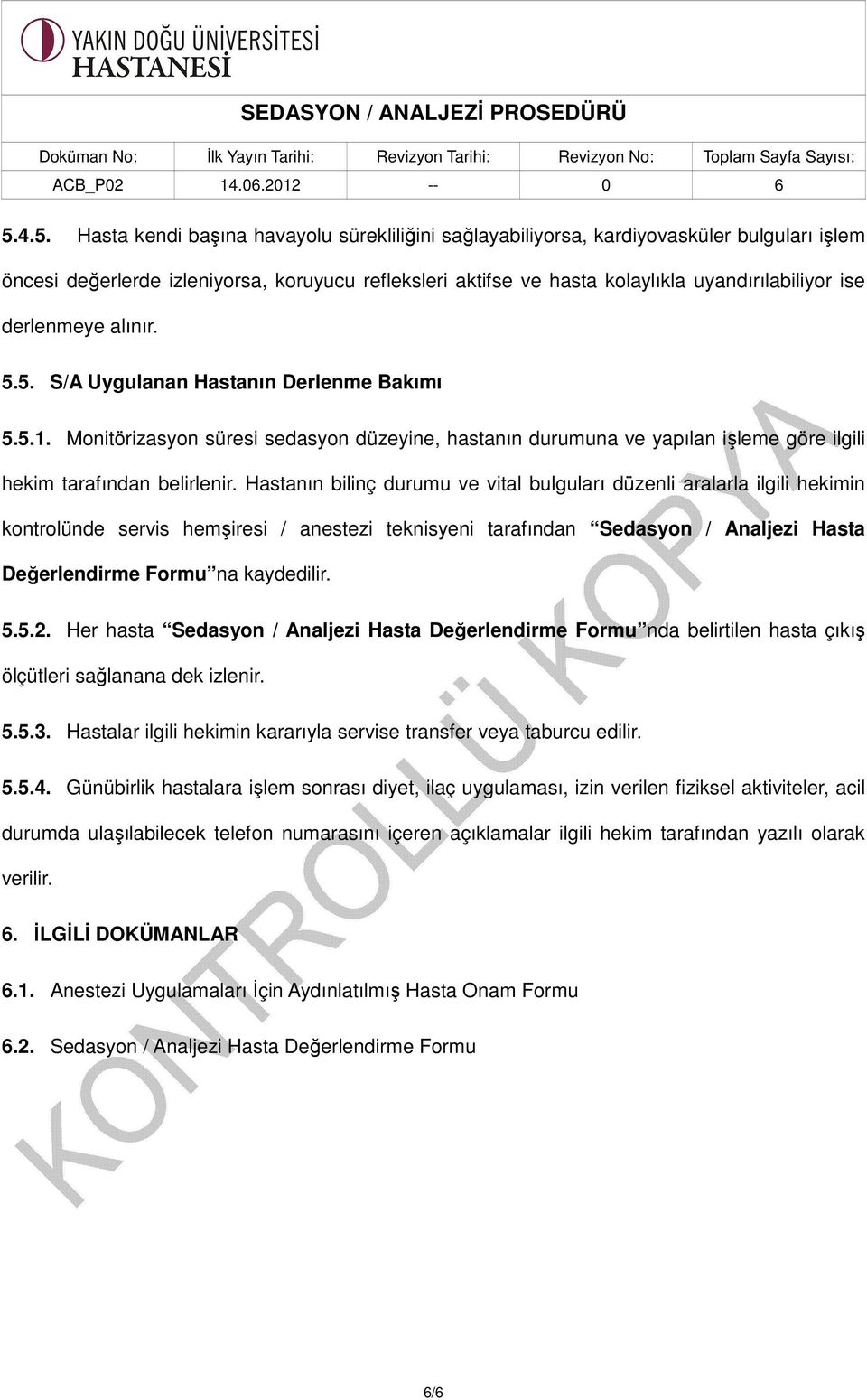 Hastanın bilinç durumu ve vital bulguları düzenli aralarla ilgili hekimin kontrolünde servis hemşiresi / anestezi teknisyeni tarafından Sedasyon / Analjezi Hasta Değerlendirme Formu na kaydedilir. 5.