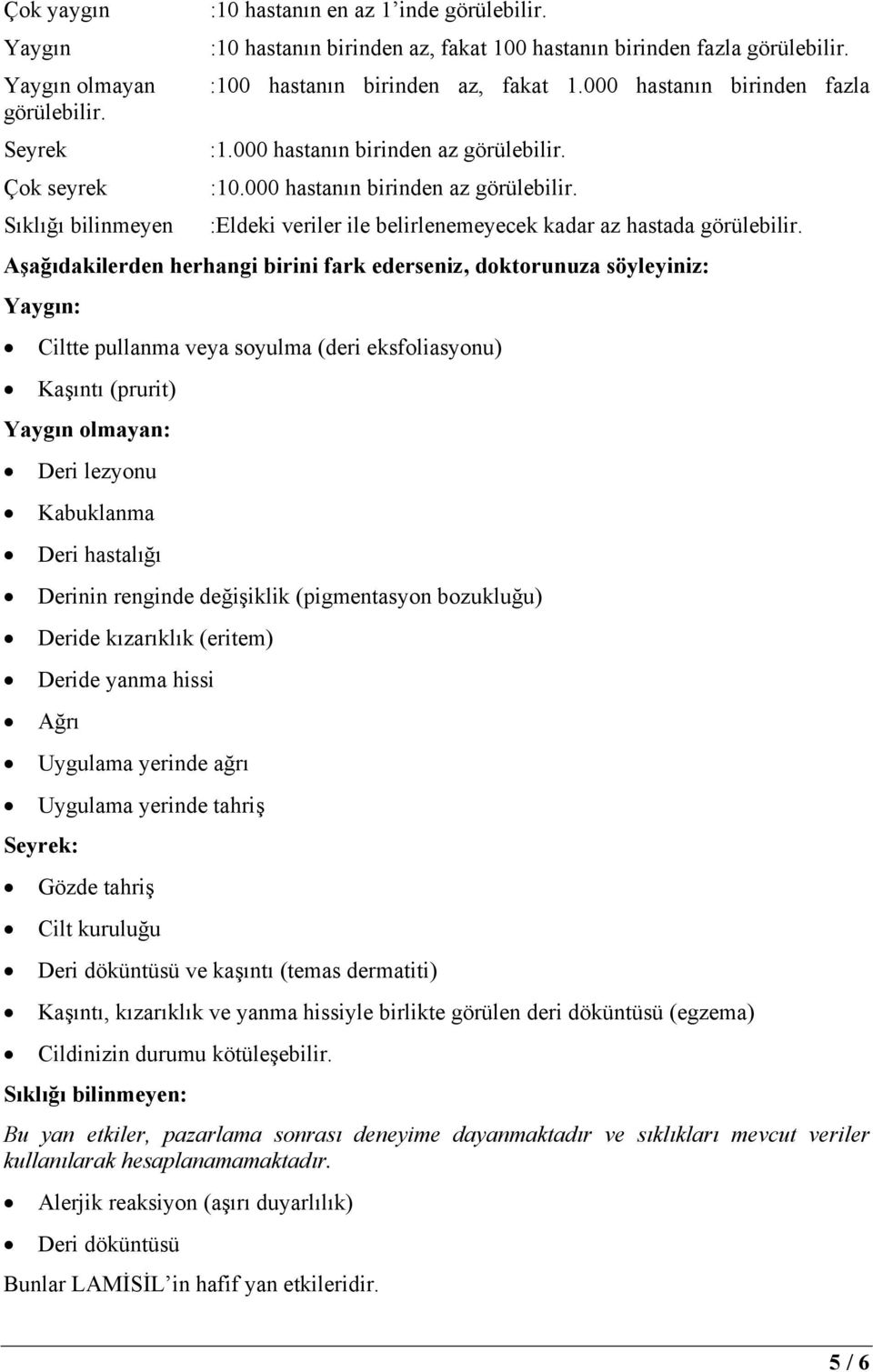 Aşağıdakilerden herhangi birini fark ederseniz, doktorunuza söyleyiniz: Yaygın: Ciltte pullanma veya soyulma (deri eksfoliasyonu) Kaşıntı (prurit) Yaygın olmayan: Deri lezyonu Kabuklanma Deri