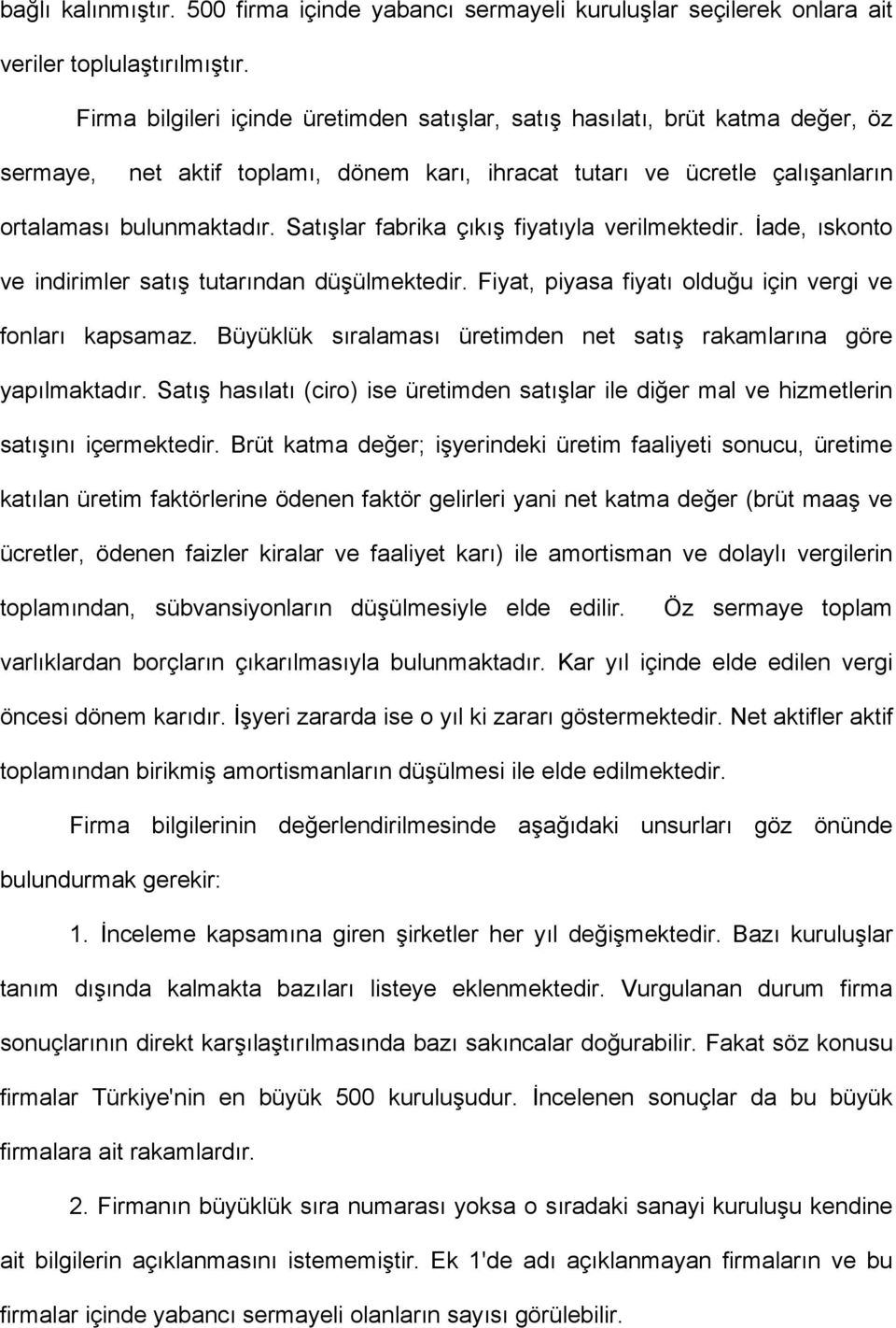 Satışlar fabrika çıkış fiyatıyla verilmektedir. İade, ıskonto ve indirimler satış tutarından düşülmektedir. Fiyat, piyasa fiyatı olduğu için vergi ve fonları kapsamaz.