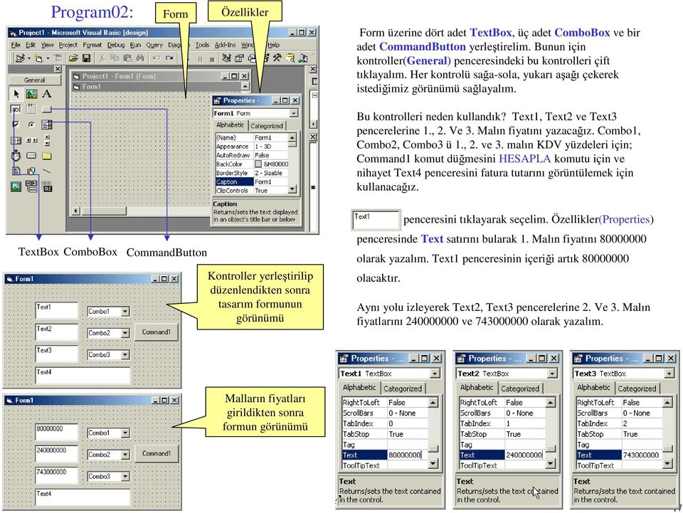 Combo1, Combo2, Combo3 ü 1., 2. ve 3. malın KDV yüzdeleri için; Command1 komut düğmesini HESAPLA komutu için ve nihayet Text4 penceresini fatura tutarını görüntülemek için kullanacağız.