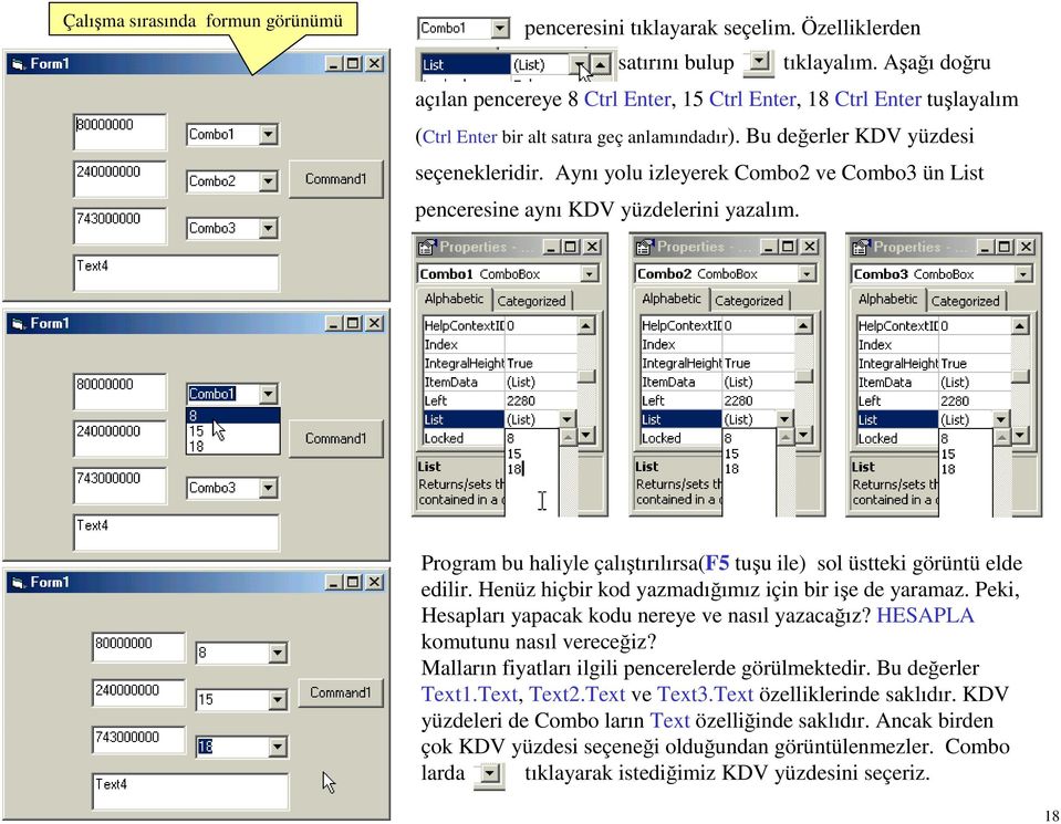 Aynı yolu izleyerek Combo2 ve Combo3 ün List penceresine aynı KDV yüzdelerini yazalım. Program bu haliyle çalıştırılırsa(f5 tuşu ile) sol üstteki görüntü elde edilir.