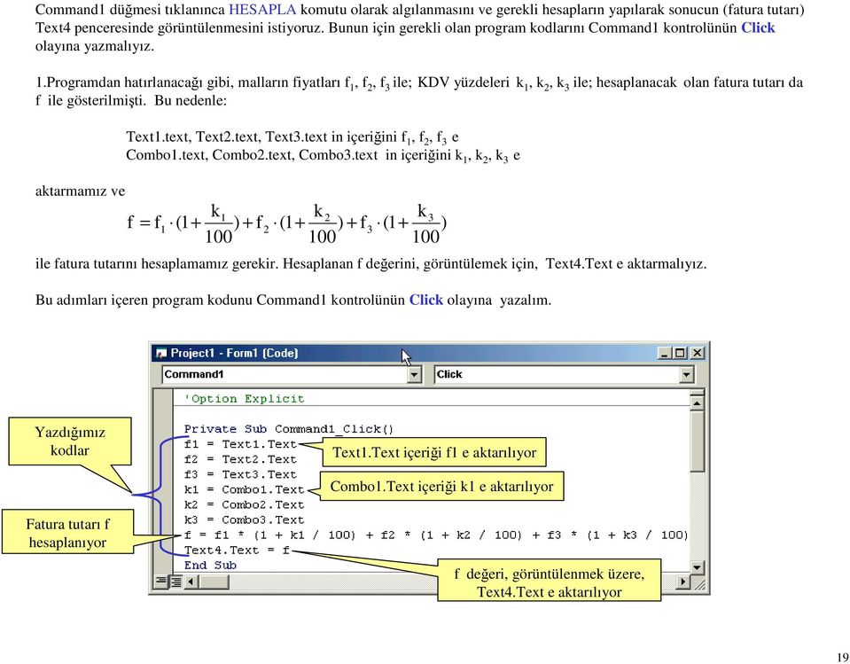 Programdan hatırlanacağı gibi, malların fiyatları f 1, f 2, f 3 ile; KDV yüzdeleri k 1, k 2, k 3 ile; hesaplanacak olan fatura tutarı da f ile gösterilmişti. Bu nedenle: aktarmamız ve Text1.